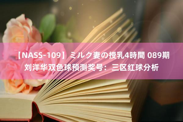 【NASS-109】ミルク妻の授乳4時間 089期刘洋华双色球预测奖号：三区红球分析