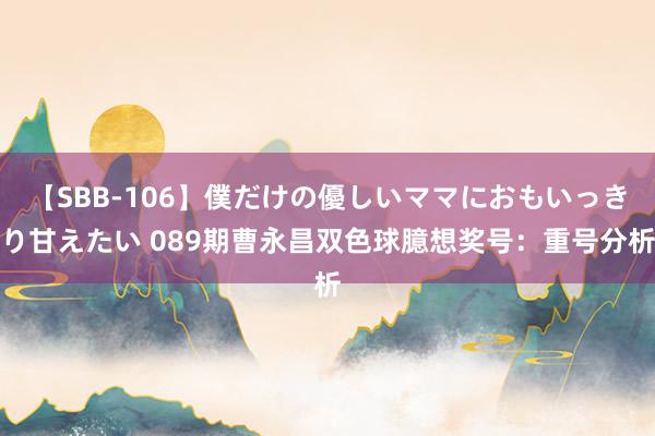 【SBB-106】僕だけの優しいママにおもいっきり甘えたい 089期曹永昌双色球臆想奖号：重号分析