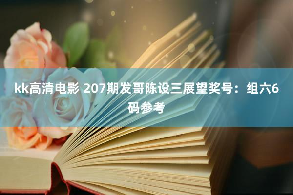 kk高清电影 207期发哥陈设三展望奖号：组六6码参考