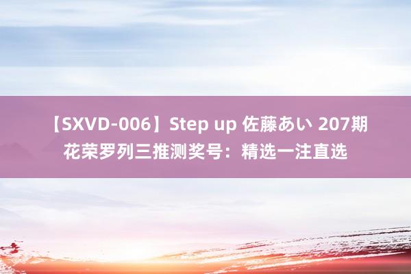 【SXVD-006】Step up 佐藤あい 207期花荣罗列三推测奖号：精选一注直选