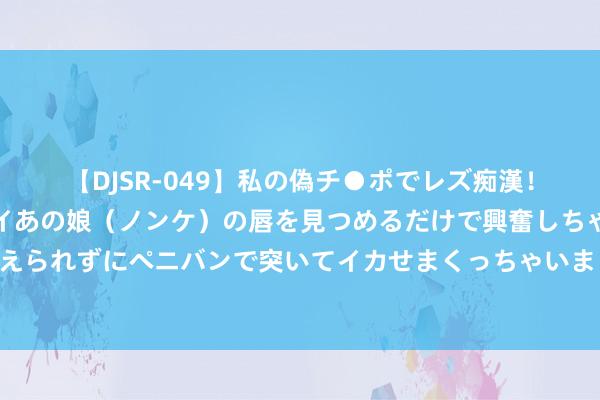 【DJSR-049】私の偽チ●ポでレズ痴漢！職場で見かけたカワイイあの娘（ノンケ）の唇を見つめるだけで興奮しちゃう私は欲求を抑えられずにペニバンで突いてイカせまくっちゃいました！ 波涛轻拍，瑜伽之姿绘就海边表象线