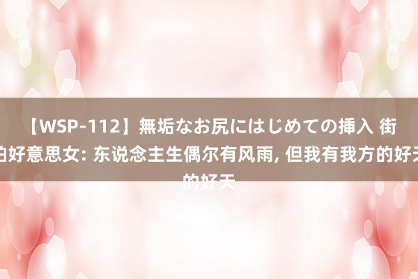 【WSP-112】無垢なお尻にはじめての挿入 街拍好意思女: 东说念主生偶尔有风雨, 但我有我方的好天