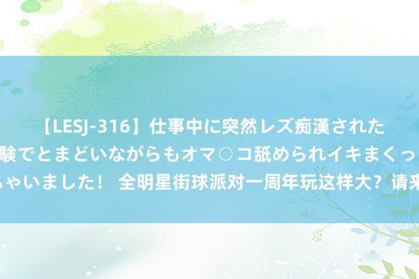 【LESJ-316】仕事中に突然レズ痴漢された私（ノンケ）初めての経験でとまどいながらもオマ○コ舐められイキまくっちゃいました！ 全明星街球派对一周年玩这样大？请来了二十八年前的传说巨星！