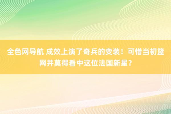 全色网导航 成效上演了奇兵的变装！可惜当初篮网并莫得看中这位法国新星？