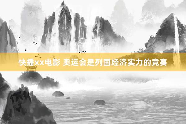 快播xx电影 奥运会是列国经济实力的竞赛