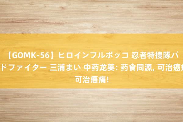 【GOMK-56】ヒロインフルボッコ 忍者特捜隊バードファイター 三浦まい 中药龙葵: 药食同源, 可治癌痛!