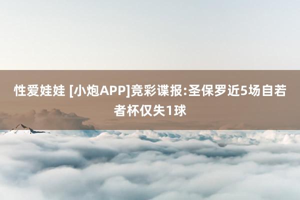 性爱娃娃 [小炮APP]竞彩谍报:圣保罗近5场自若者杯仅失1球