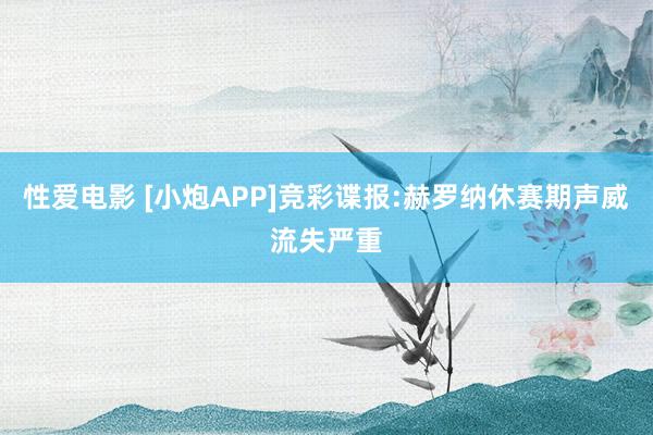 性爱电影 [小炮APP]竞彩谍报:赫罗纳休赛期声威流失严重