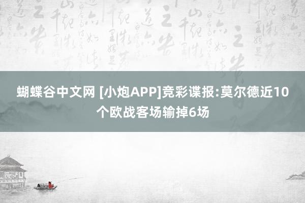 蝴蝶谷中文网 [小炮APP]竞彩谍报:莫尔德近10个欧战客场输掉6场