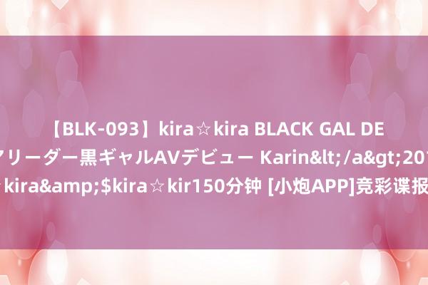 【BLK-093】kira☆kira BLACK GAL DEBUT 元・有名球団チアリーダー黒ギャルAVデビュー Karin</a>2013-04-19kira☆kira&$kira☆kir150分钟 [小炮APP]竞彩谍报:埃尔夫近22场正赛独一1场平局