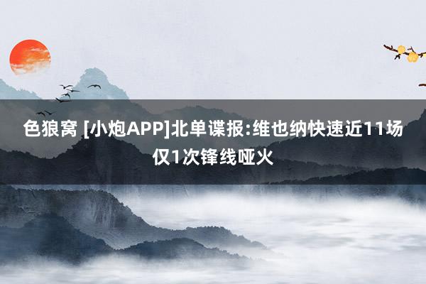 色狼窝 [小炮APP]北单谍报:维也纳快速近11场仅1次锋线哑火