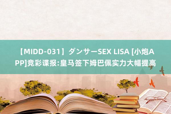 【MIDD-031】ダンサーSEX LISA [小炮APP]竞彩谍报:皇马签下姆巴佩实力大幅提高