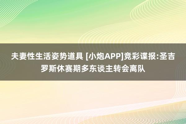 夫妻性生活姿势道具 [小炮APP]竞彩谍报:圣吉罗斯休赛期多东谈主转会离队