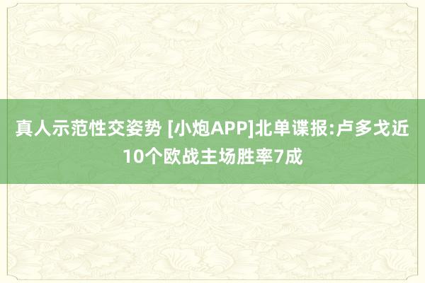 真人示范性交姿势 [小炮APP]北单谍报:卢多戈近10个欧战主场胜率7成