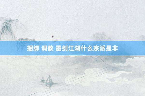 捆绑 调教 墨剑江湖什么宗派是非