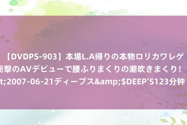 【DVDPS-903】本場L.A帰りの本物ロリカワレゲエダンサーSAKURA 衝撃のAVデビューで腰ふりまくりの潮吹きまくり！！</a>2007-06-21ディープス&$DEEP’S123分钟 德系1.0权重三号坦克B型，上期