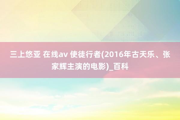 三上悠亚 在线av 使徒行者(2016年古天乐、张家辉主演的电影)_百科