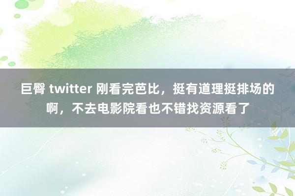 巨臀 twitter 刚看完芭比，挺有道理挺排场的啊，不去电影院看也不错找资源看了