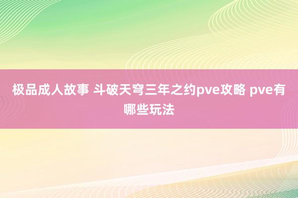 极品成人故事 斗破天穹三年之约pve攻略 pve有哪些玩法