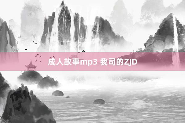 成人故事mp3 我司的ZJD